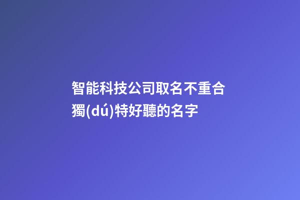 智能科技公司取名不重合 獨(dú)特好聽的名字-第1張-公司起名-玄機(jī)派